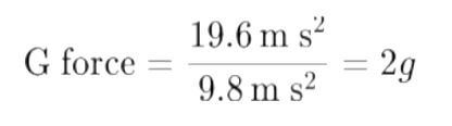 G force = 19.6m s^2 / 9.8m s^2 = 2g